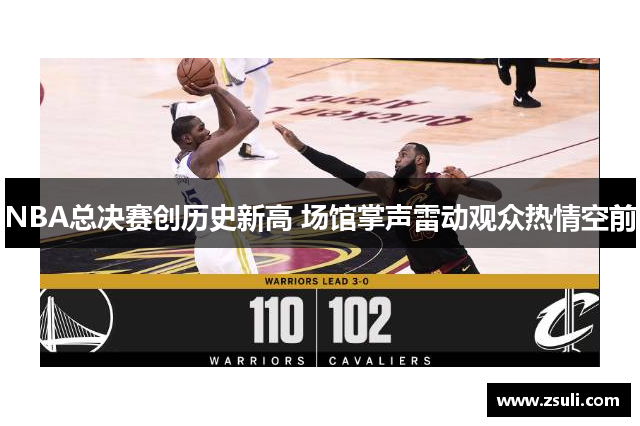 NBA总决赛创历史新高 场馆掌声雷动观众热情空前